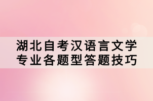 湖北自考漢語言文學專業(yè)各題型答題技巧