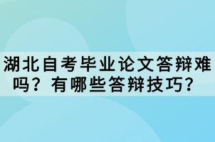 湖北自考畢業(yè)論文答辯難嗎？有哪些答辯技巧？