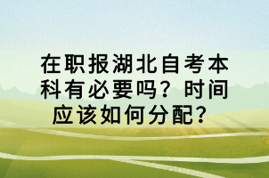 在職報湖北自考本科有必要嗎？時間應該如何分配？