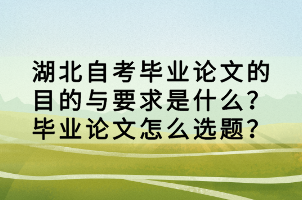 湖北自考畢業(yè)論文的目的與要求是什么？畢業(yè)論文怎么選題？