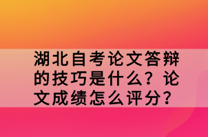 湖北自考論文答辯的技巧是什么？論文成績怎么評分？