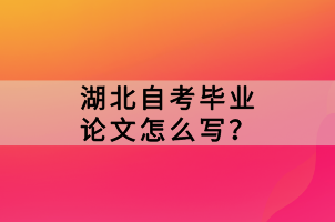 湖北自考畢業(yè)論文怎么寫？