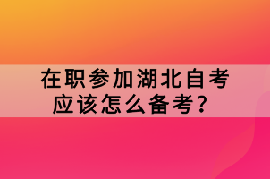 在職參加湖北自考應(yīng)該怎么備考？