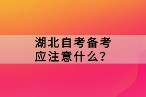 湖北自考備考應(yīng)注意什么？