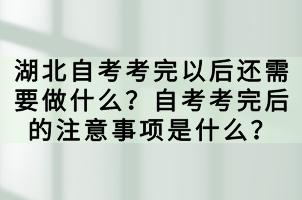 湖北自考考完以后還需要做什么？自考考完后的注意事項是什么？