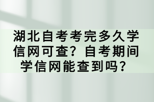 湖北自考考完多久學(xué)信網(wǎng)可查？自考期間學(xué)信網(wǎng)能查到嗎？