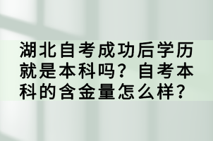 湖北自考成功后學(xué)歷就是本科嗎？自考本科的含金量怎么樣？