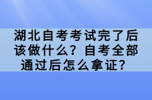 湖北自考考試完了后該做什么？自考全部通過后怎么拿證？