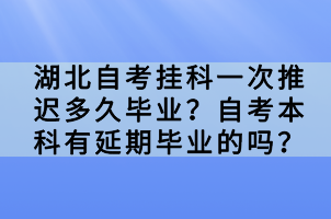 湖北自考掛科一次推遲多久畢業(yè)？自考本科有延期畢業(yè)的嗎？