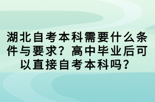 湖北自考本科需要什么條件與要求？高中畢業(yè)后可以直接自考本科嗎？