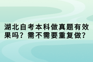 湖北自考本科做真題有效果嗎？需不需要重復(fù)做？