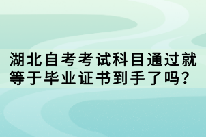 湖北自考考試科目通過就等于畢業(yè)證書到手了嗎？