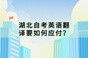 湖北自考英語翻譯要如何應(yīng)付？