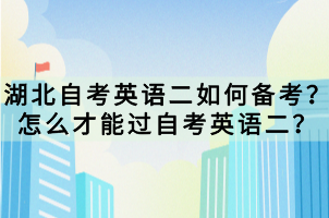 湖北自考英語二如何備考？怎么才能過自考英語二？