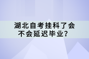 湖北自考掛科了會不會延遲畢業(yè)？