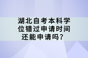 湖北自考本科學位錯過申請時間還能申請嗎？