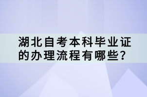 湖北自考本科畢業(yè)證的辦理流程有哪些？