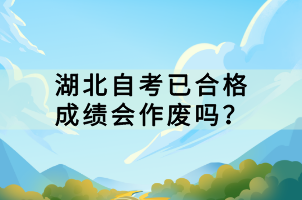 湖北自考已合格成績(jī)會(huì)作廢嗎？