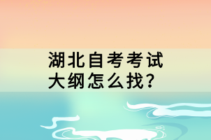 湖北自考考試大綱怎么找？