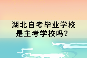 湖北自考畢業(yè)學(xué)校是主考學(xué)校嗎？