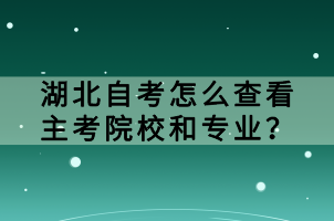 湖北自考怎么查看主考院校和專業(yè)？