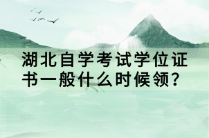 湖北自學考試學位證書一般什么時候領？