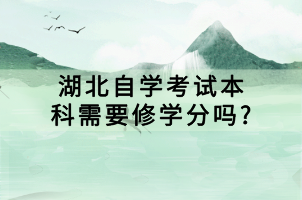 湖北自學(xué)考試本科需要修學(xué)分嗎?