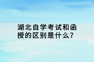 湖北自學(xué)考試和函授的區(qū)別是什么？