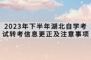 2023年下半年湖北自學考試轉考信息更正及注意事項