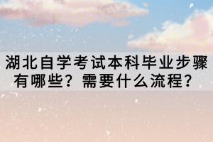 湖北自學(xué)考試本科畢業(yè)步驟有哪些？需要什么流程？