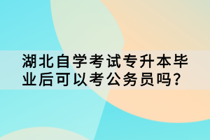 湖北自學考試專升本畢業(yè)后可以考公務員嗎？