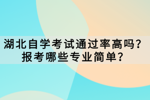 湖北自學考試通過率高嗎？報考哪些專業(yè)簡單？