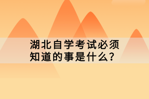 湖北自學(xué)考試必須知道的事是什么？