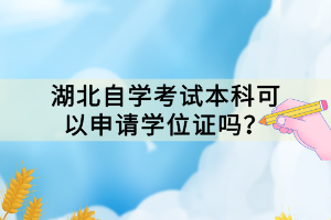 湖北自學(xué)考試本科可以申請學(xué)位證嗎？