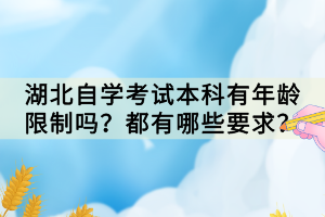 湖北自學(xué)考試本科有年齡限制嗎？都有哪些要求？