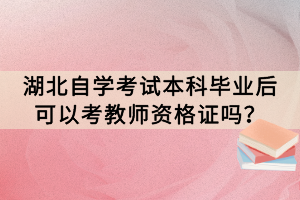 湖北自學考試本科畢業(yè)后可以考教師資格證嗎？