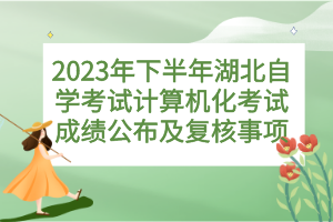 2023年下半年湖北自學(xué)考試計(jì)算機(jī)化考試成績(jī)公布及復(fù)核事項(xiàng)