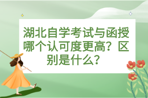 湖北自學考試與函授哪個認可度更高？區(qū)別是什么？