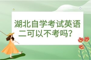 湖北自學考試英語二可以不考嗎？