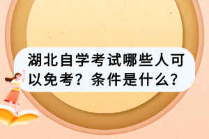 湖北自學(xué)考試哪些人可以免考？條件是什么？