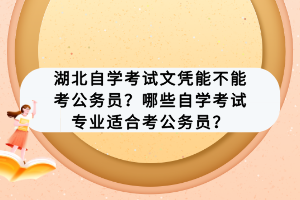 湖北自學(xué)考試文憑能不能考公務(wù)員？哪些自學(xué)考試專(zhuān)業(yè)適合考公務(wù)員？