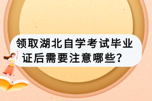 領(lǐng)取湖北自學考試畢業(yè)證后需要注意哪些？