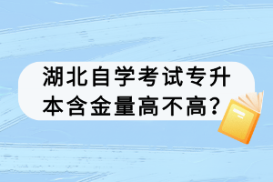 湖北自學(xué)考試專升本含金量高不高？