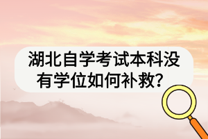 湖北自學(xué)考試本科沒有學(xué)位如何補(bǔ)救？