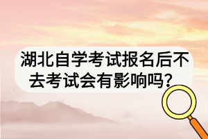 湖北自學(xué)考試報名后不去考試會有影響嗎？