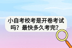 小自考校考是開卷考試嗎？最快多久考完？