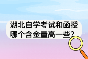 湖北自學(xué)考試和函授哪個(gè)含金量高一些？