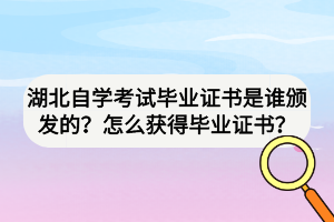 湖北自學(xué)考試畢業(yè)證書是誰頒發(fā)的？怎么獲得畢業(yè)證書？