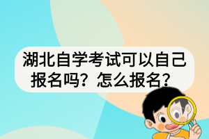 湖北自學考試可以自己報名嗎？怎么報名？