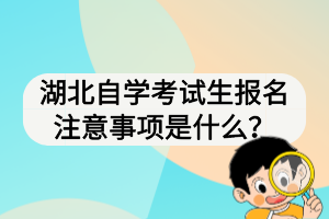 湖北自學(xué)考試生報名注意事項是什么？